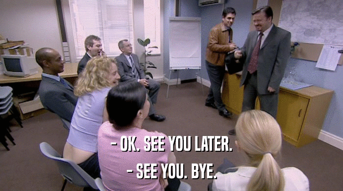 - OK. SEE YOU LATER. - SEE YOU. BYE. 
