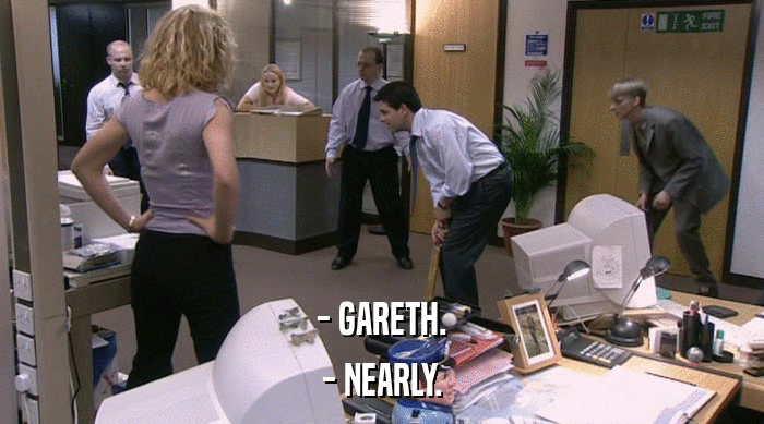 - GARETH.
 - NEARLY. 