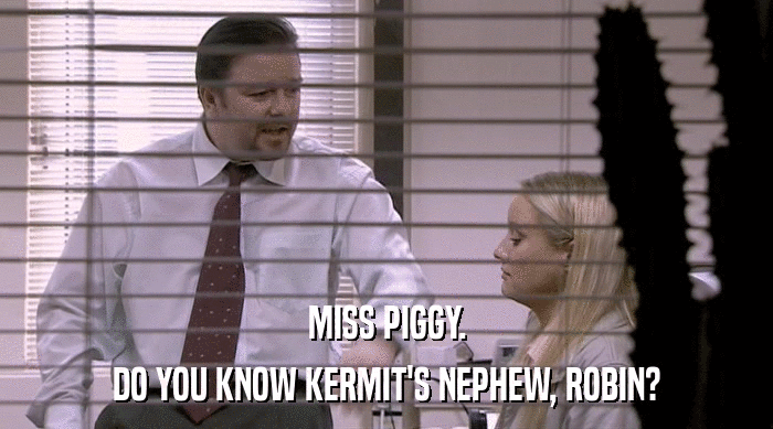 MISS PIGGY.
 DO YOU KNOW KERMIT'S NEPHEW, ROBIN? 