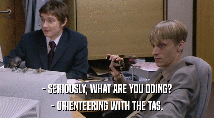 - SERIOUSLY, WHAT ARE YOU DOING?
 - ORIENTEERING WITH THE TAS. 