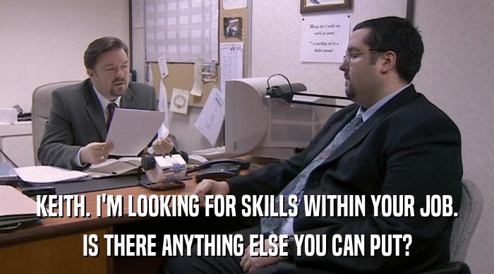 KEITH. I'M LOOKING FOR SKILLS WITHIN YOUR JOB.
 IS THERE ANYTHING ELSE YOU CAN PUT? 