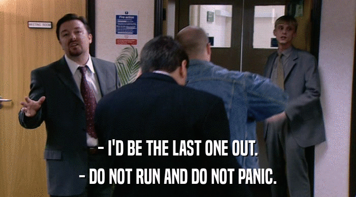 - I'D BE THE LAST ONE OUT. - DO NOT RUN AND DO NOT PANIC. 
