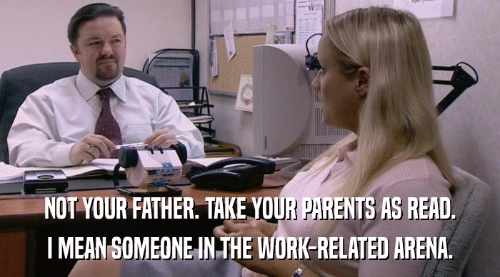 NOT YOUR FATHER. TAKE YOUR PARENTS AS READ. I MEAN SOMEONE IN THE WORK-RELATED ARENA. 