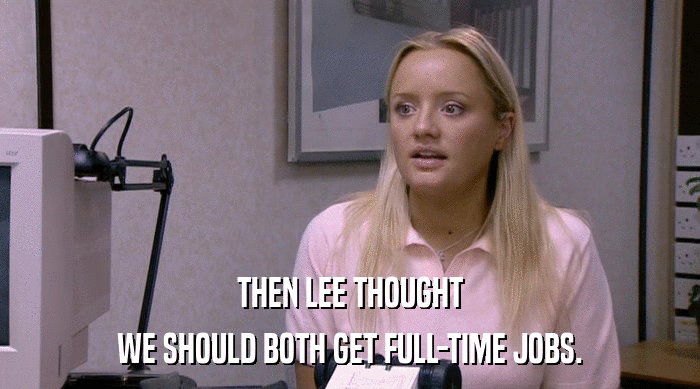 THEN LEE THOUGHT
 WE SHOULD BOTH GET FULL-TIME JOBS. 