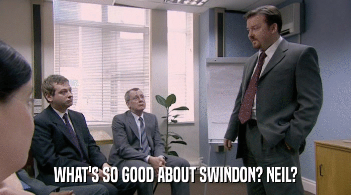 WHAT'S SO GOOD ABOUT SWINDON? NEIL?  