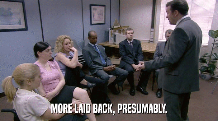 MORE LAID BACK, PRESUMABLY.  