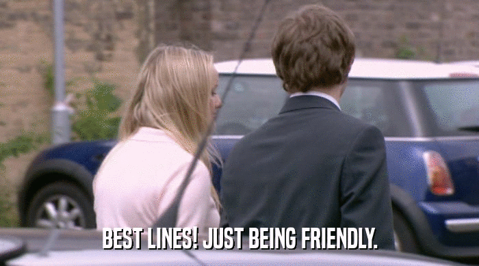 BEST LINES! JUST BEING FRIENDLY.  