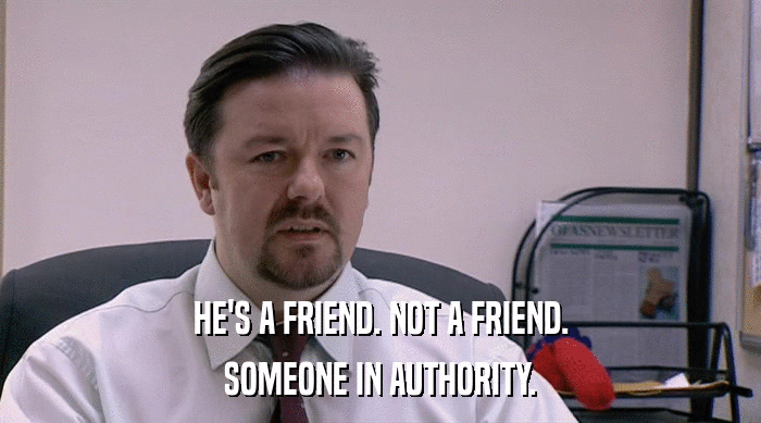 HE'S A FRIEND. NOT A FRIEND.
 SOMEONE IN AUTHORITY. 