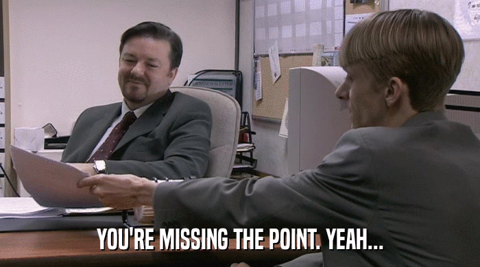 YOU'RE MISSING THE POINT. YEAH...  