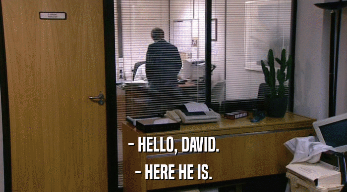 - HELLO, DAVID. - HERE HE IS. 