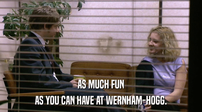AS MUCH FUN
 AS YOU CAN HAVE AT WERNHAM-HOGG. 