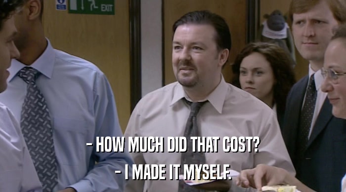 - HOW MUCH DID THAT COST? - I MADE IT MYSELF. 