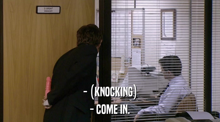 - (KNOCKING)
 - COME IN. 