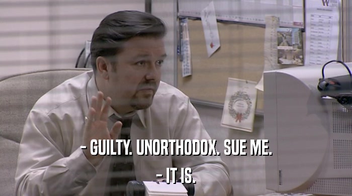 - GUILTY. UNORTHODOX. SUE ME. - IT IS. 