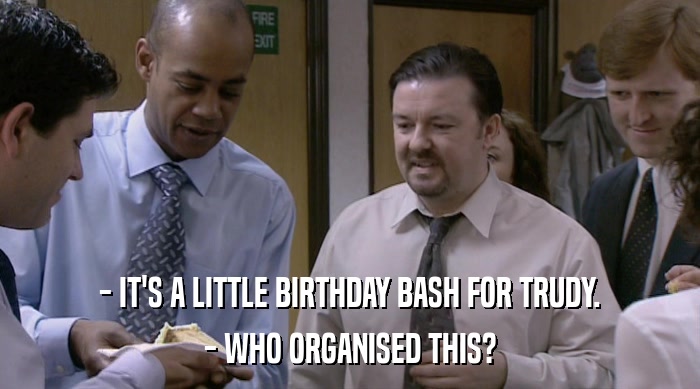 - IT'S A LITTLE BIRTHDAY BASH FOR TRUDY.
 - WHO ORGANISED THIS? 