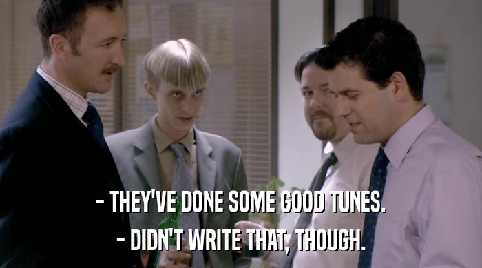 - THEY'VE DONE SOME GOOD TUNES. - DIDN'T WRITE THAT, THOUGH. 