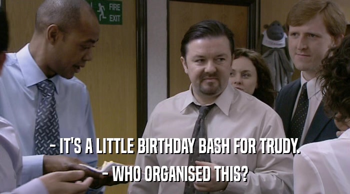 - IT'S A LITTLE BIRTHDAY BASH FOR TRUDY.
 - WHO ORGANISED THIS? 