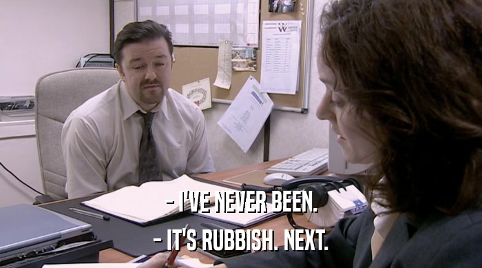 - I'VE NEVER BEEN. - IT'S RUBBISH. NEXT. 