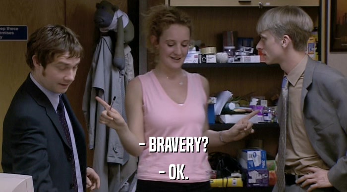 - BRAVERY? - OK. 