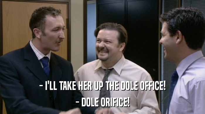 - I'LL TAKE HER UP THE DOLE OFFICE!
 - DOLE ORIFICE! 