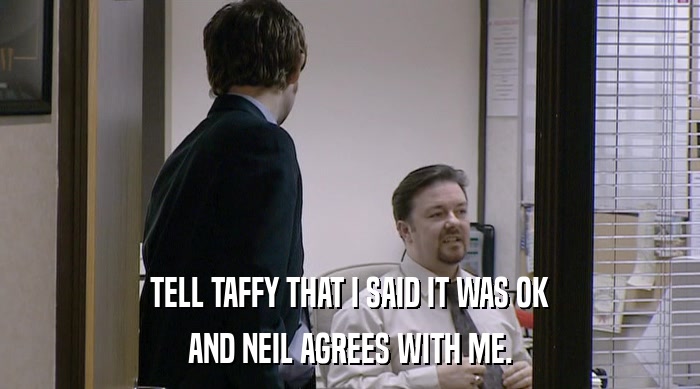 TELL TAFFY THAT I SAID IT WAS OK
 AND NEIL AGREES WITH ME. 