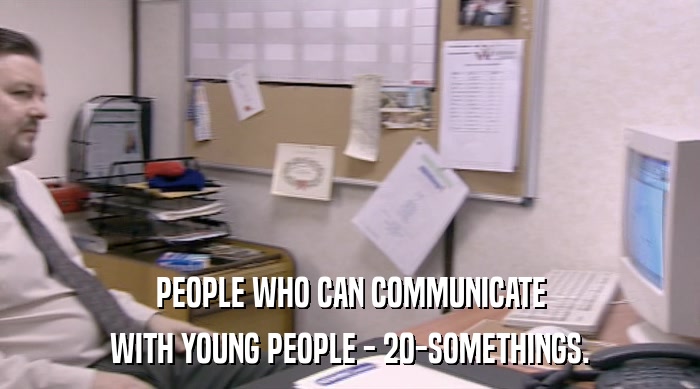PEOPLE WHO CAN COMMUNICATE
 WITH YOUNG PEOPLE - 20-SOMETHINGS. 