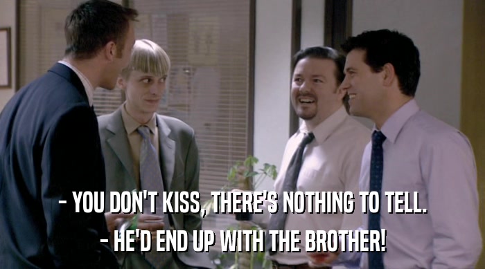 - YOU DON'T KISS, THERE'S NOTHING TO TELL.
 - HE'D END UP WITH THE BROTHER! 