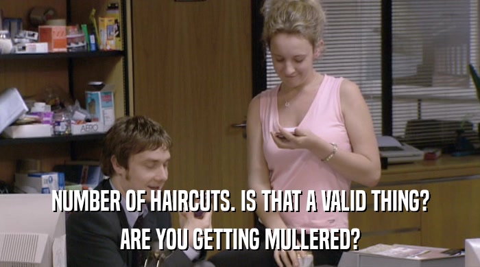 NUMBER OF HAIRCUTS. IS THAT A VALID THING?
 ARE YOU GETTING MULLERED? 