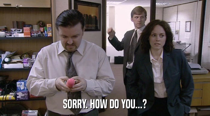 SORRY. HOW DO YOU...?  