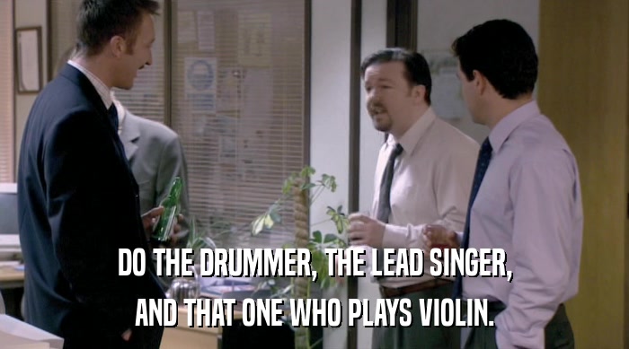 DO THE DRUMMER, THE LEAD SINGER, AND THAT ONE WHO PLAYS VIOLIN. 