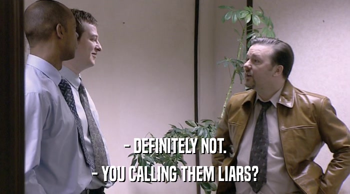 - DEFINITELY NOT.
 - YOU CALLING THEM LIARS? 