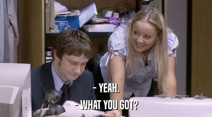 - YEAH. - WHAT YOU GOT? 