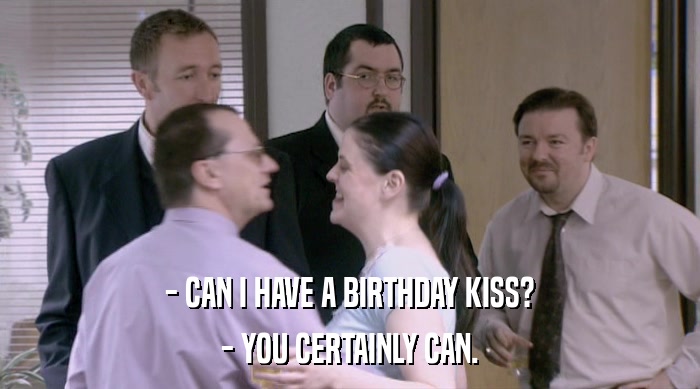 - CAN I HAVE A BIRTHDAY KISS? - YOU CERTAINLY CAN. 
