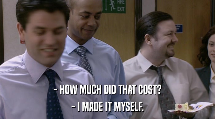 - HOW MUCH DID THAT COST? - I MADE IT MYSELF. 