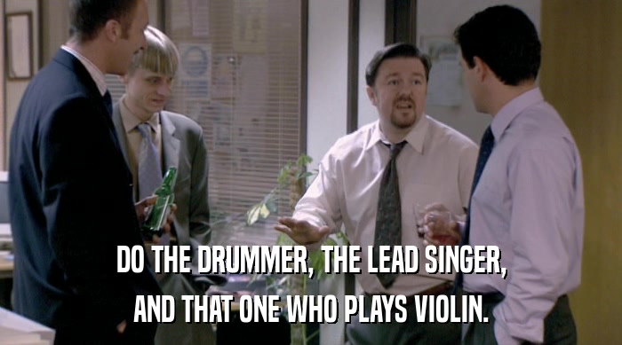 DO THE DRUMMER, THE LEAD SINGER, AND THAT ONE WHO PLAYS VIOLIN. 