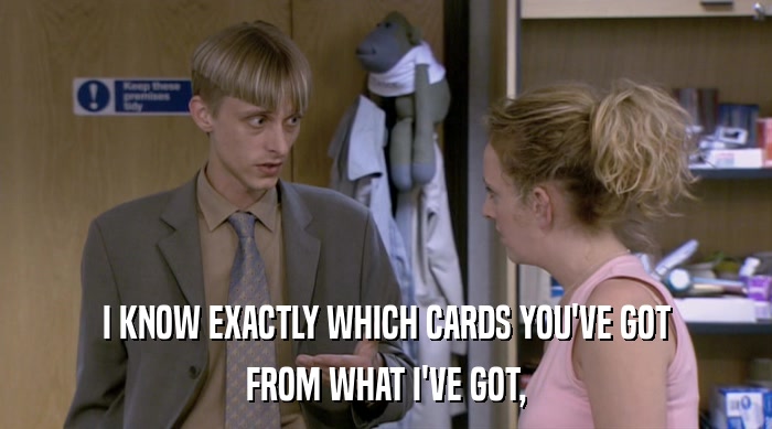 I KNOW EXACTLY WHICH CARDS YOU'VE GOT FROM WHAT I'VE GOT, 