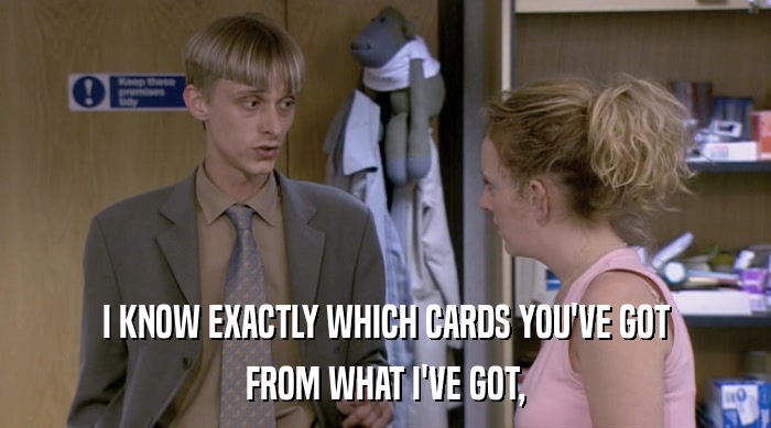 I KNOW EXACTLY WHICH CARDS YOU'VE GOT FROM WHAT I'VE GOT, 