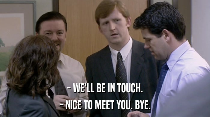 - WE'LL BE IN TOUCH. - NICE TO MEET YOU. BYE. 
