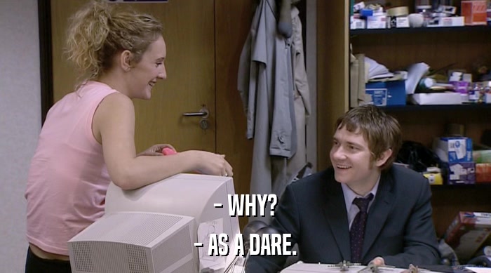 - WHY? - AS A DARE. 