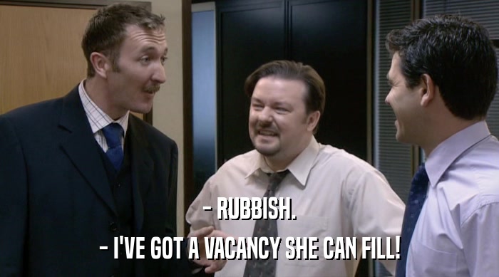 - RUBBISH.
 - I'VE GOT A VACANCY SHE CAN FILL! 