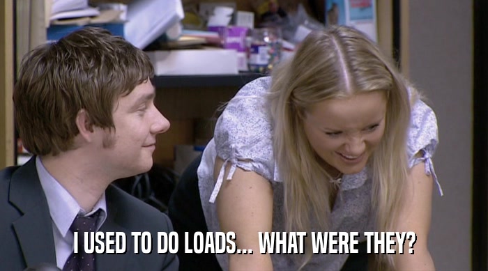 I USED TO DO LOADS... WHAT WERE THEY?  
