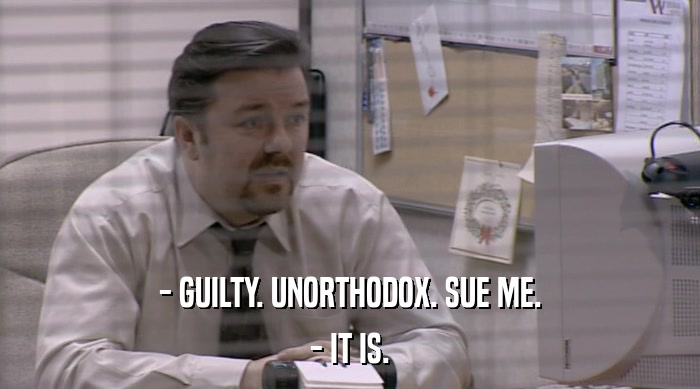 - GUILTY. UNORTHODOX. SUE ME. - IT IS. 