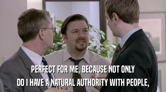 PERFECT FOR ME, BECAUSE NOT ONLY
 DO I HAVE A NATURAL AUTHORITY WITH PEOPLE, 