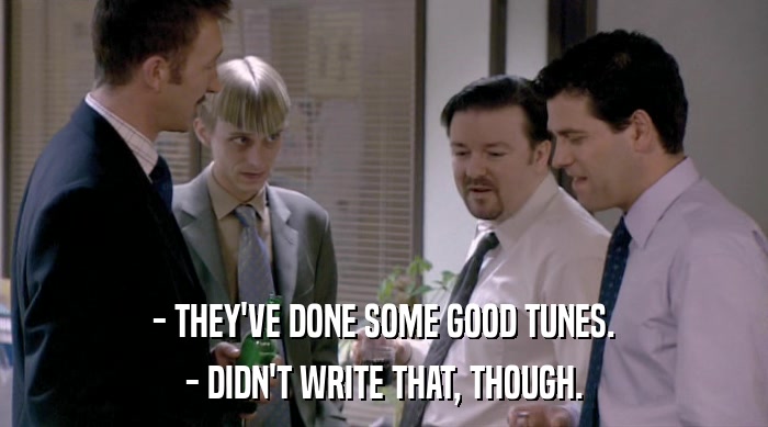 - THEY'VE DONE SOME GOOD TUNES. - DIDN'T WRITE THAT, THOUGH. 