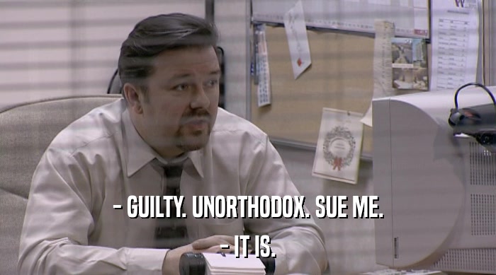 - GUILTY. UNORTHODOX. SUE ME. - IT IS. 