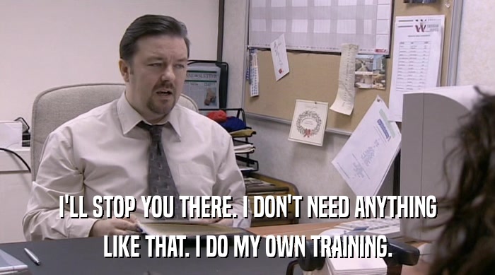 I'LL STOP YOU THERE. I DON'T NEED ANYTHING LIKE THAT. I DO MY OWN TRAINING. 