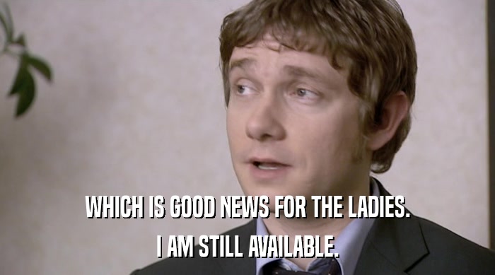 WHICH IS GOOD NEWS FOR THE LADIES. I AM STILL AVAILABLE. 