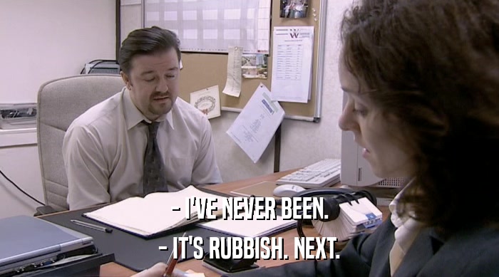 - I'VE NEVER BEEN. - IT'S RUBBISH. NEXT. 