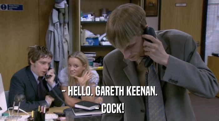 - HELLO. GARETH KEENAN. - COCK! 