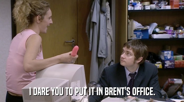I DARE YOU TO PUT IT IN BRENT'S OFFICE.  